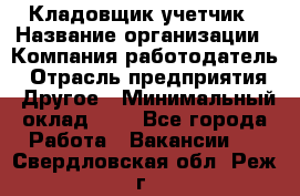 Кладовщик-учетчик › Название организации ­ Компания-работодатель › Отрасль предприятия ­ Другое › Минимальный оклад ­ 1 - Все города Работа » Вакансии   . Свердловская обл.,Реж г.